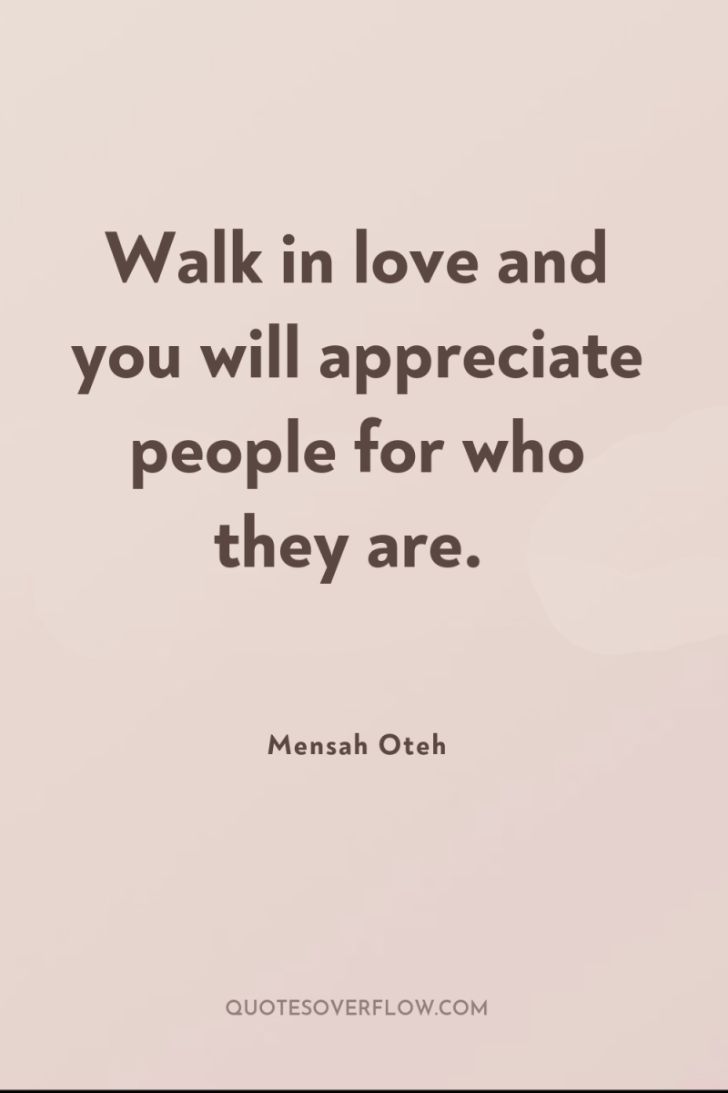 Walk in love and you will appreciate people for who...