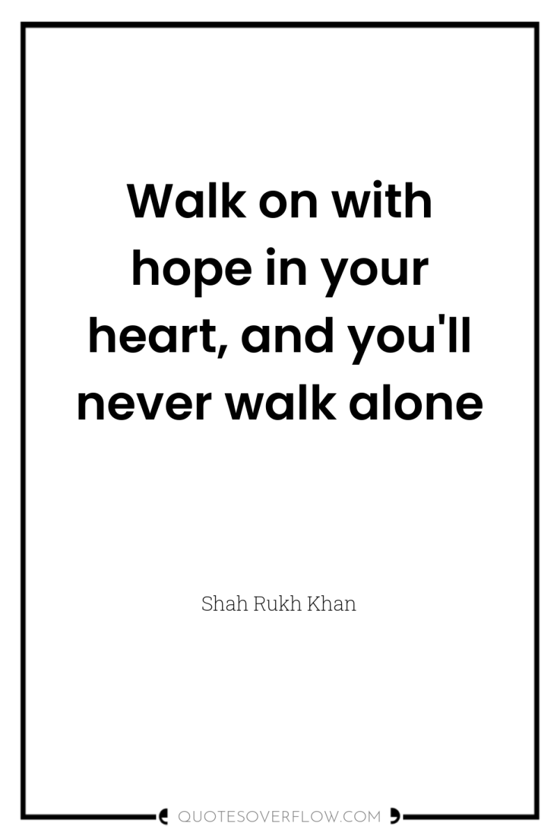 Walk on with hope in your heart, and you'll never...