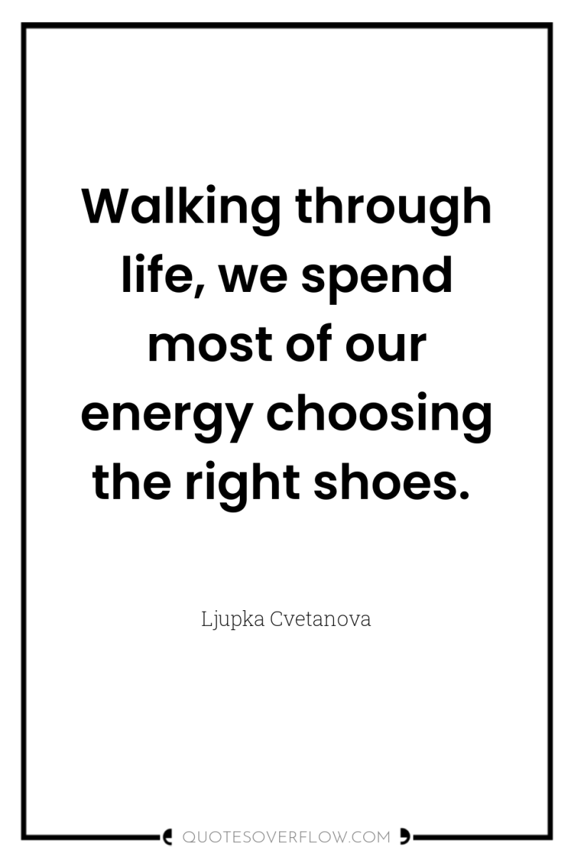 Walking through life, we spend most of our energy choosing...