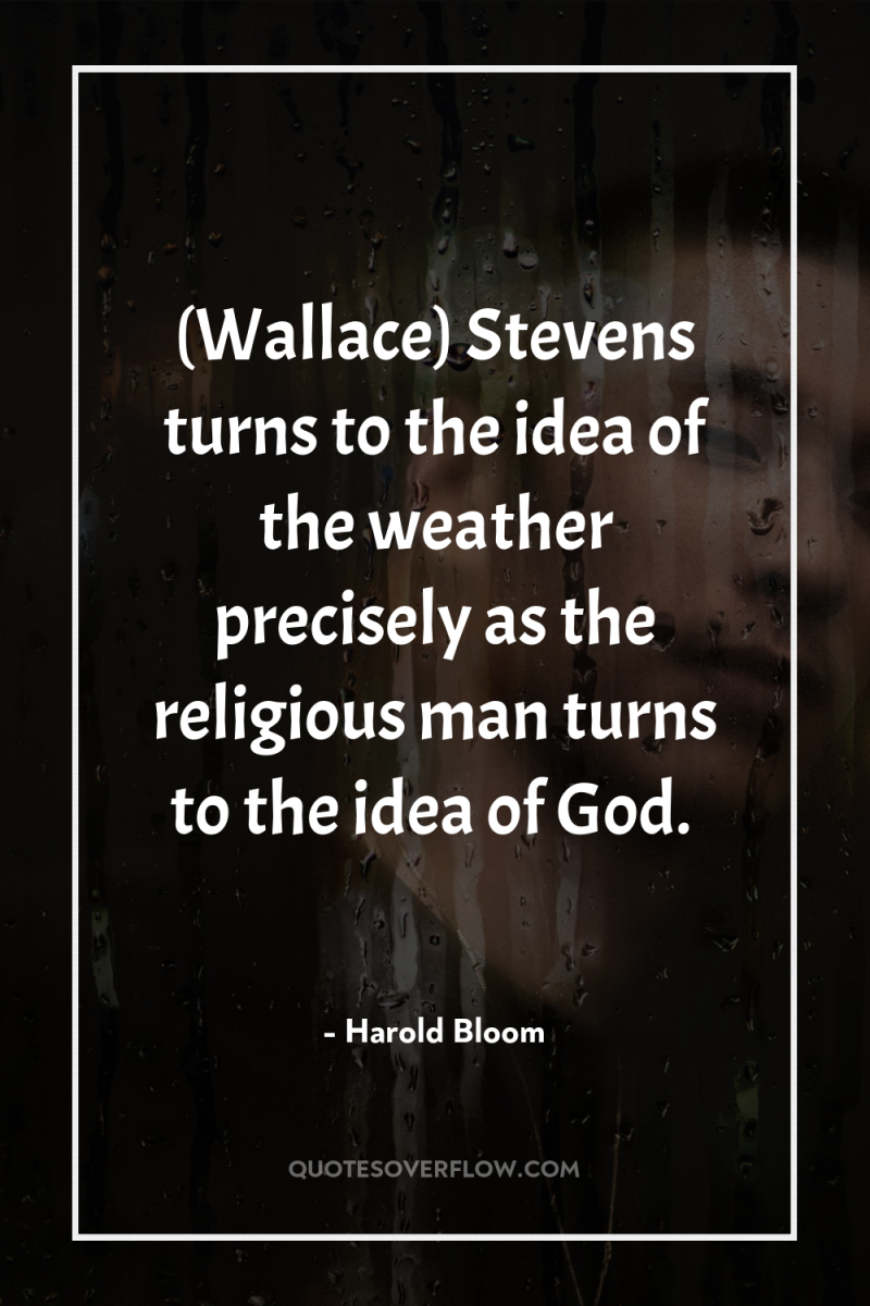 (Wallace) Stevens turns to the idea of the weather precisely...