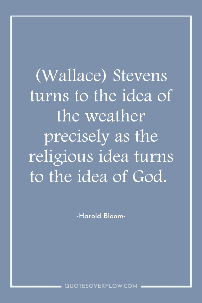 (Wallace) Stevens turns to the idea of the weather precisely...