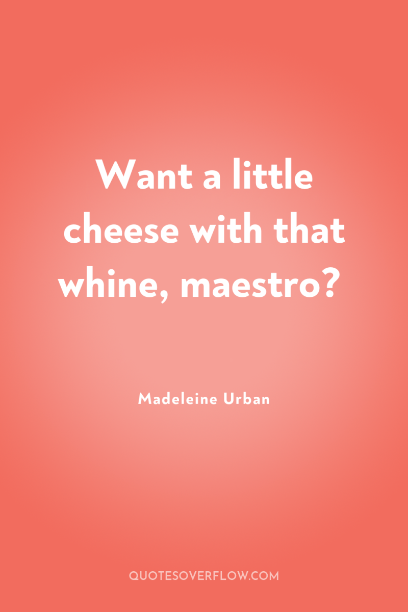 Want a little cheese with that whine, maestro? 