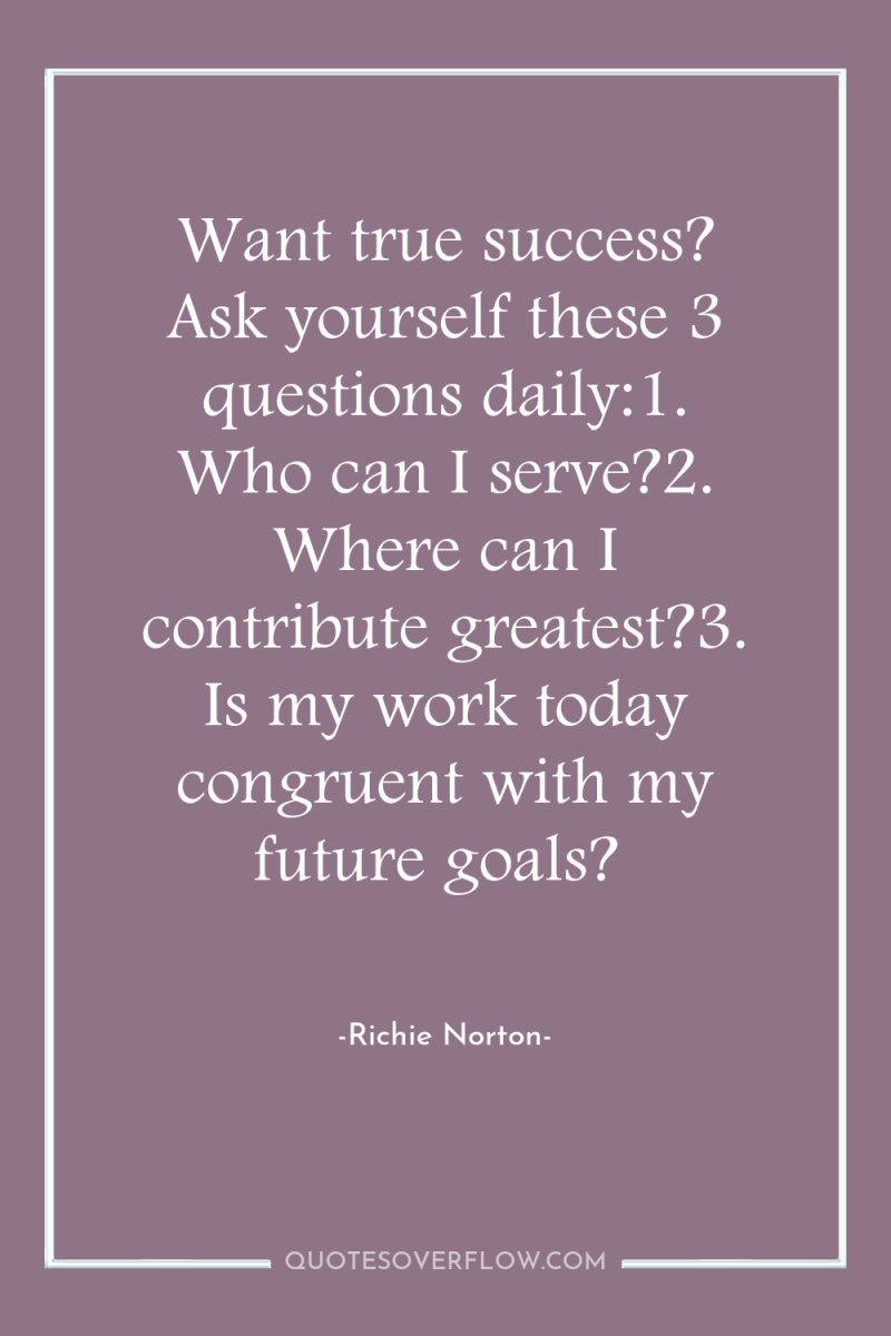 Want true success? Ask yourself these 3 questions daily:1. Who...