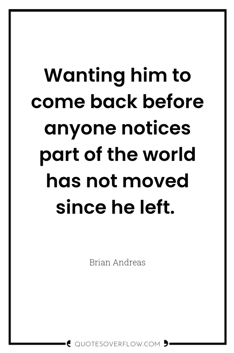 Wanting him to come back before anyone notices part of...