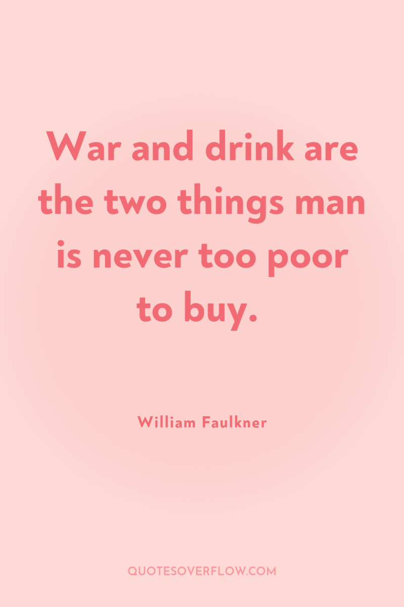 War and drink are the two things man is never...