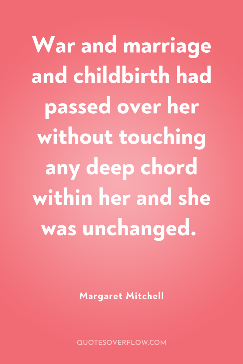 War and marriage and childbirth had passed over her without...