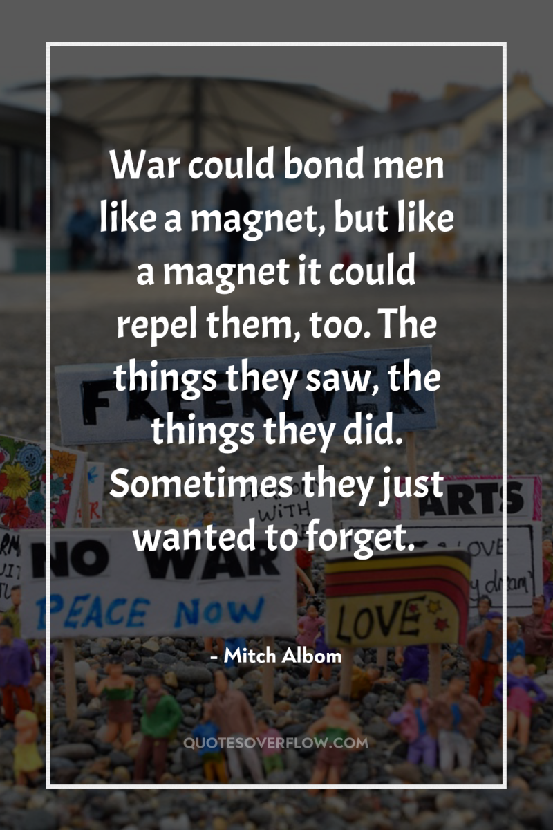 War could bond men like a magnet, but like a...