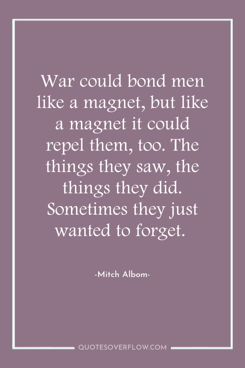 War could bond men like a magnet, but like a...