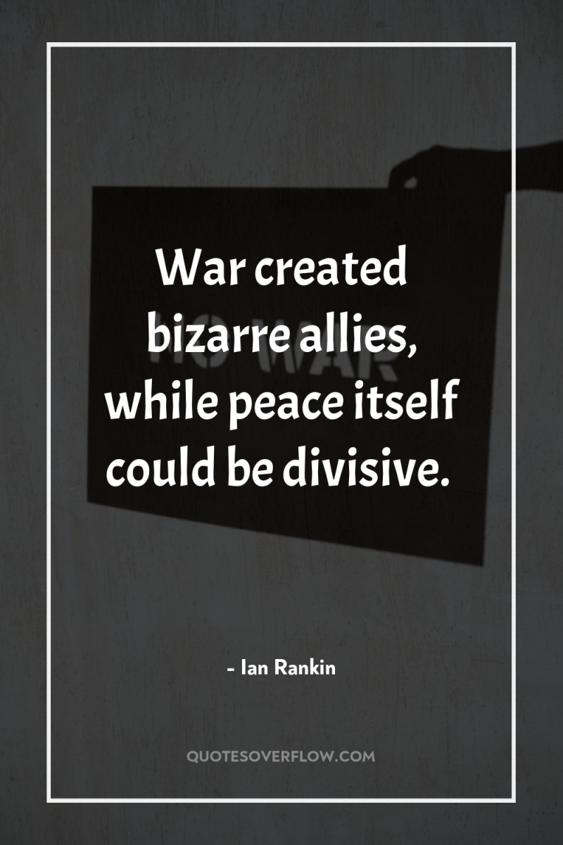War created bizarre allies, while peace itself could be divisive. 