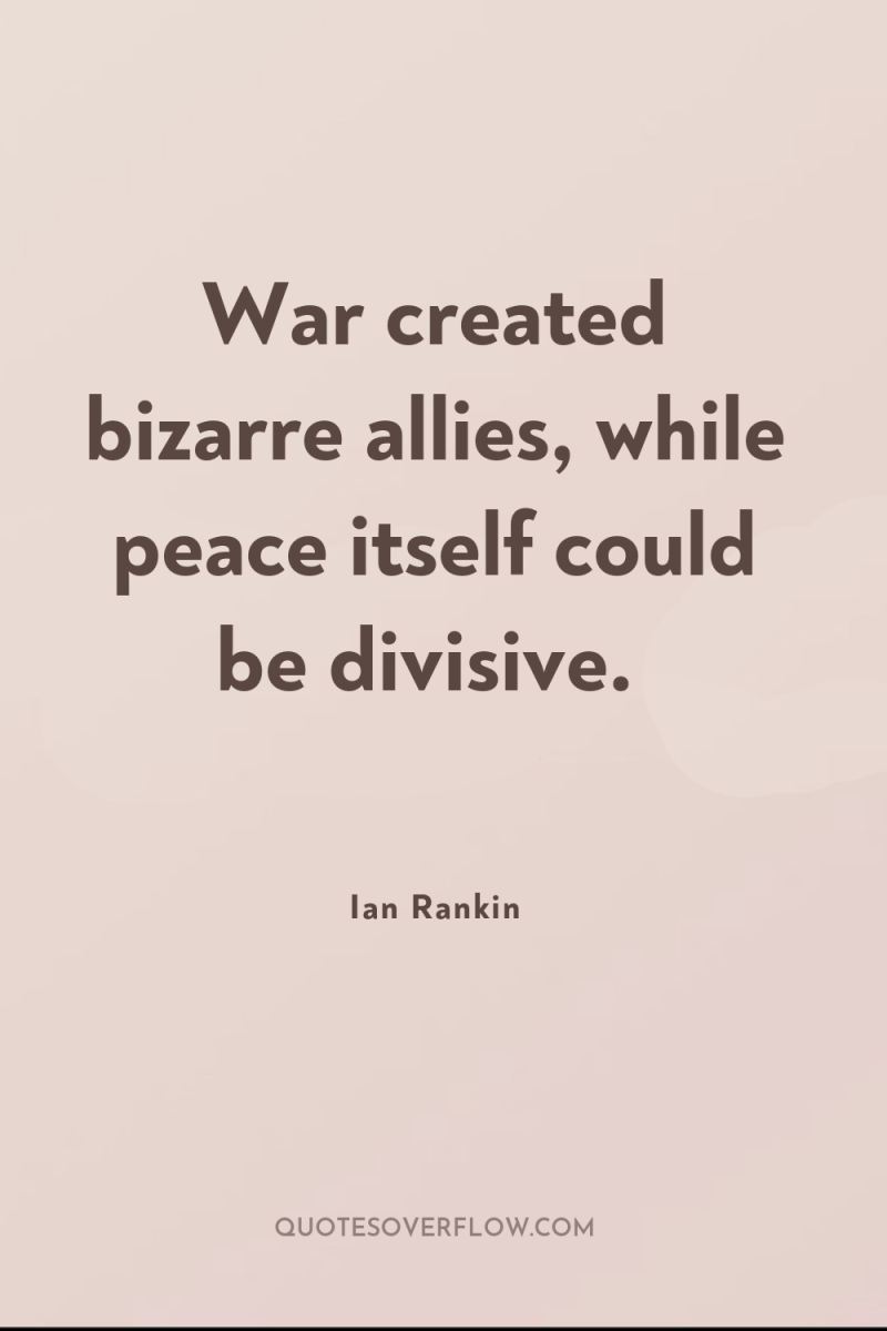 War created bizarre allies, while peace itself could be divisive. 