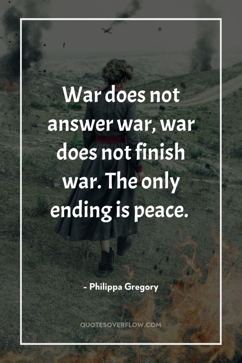 War does not answer war, war does not finish war....