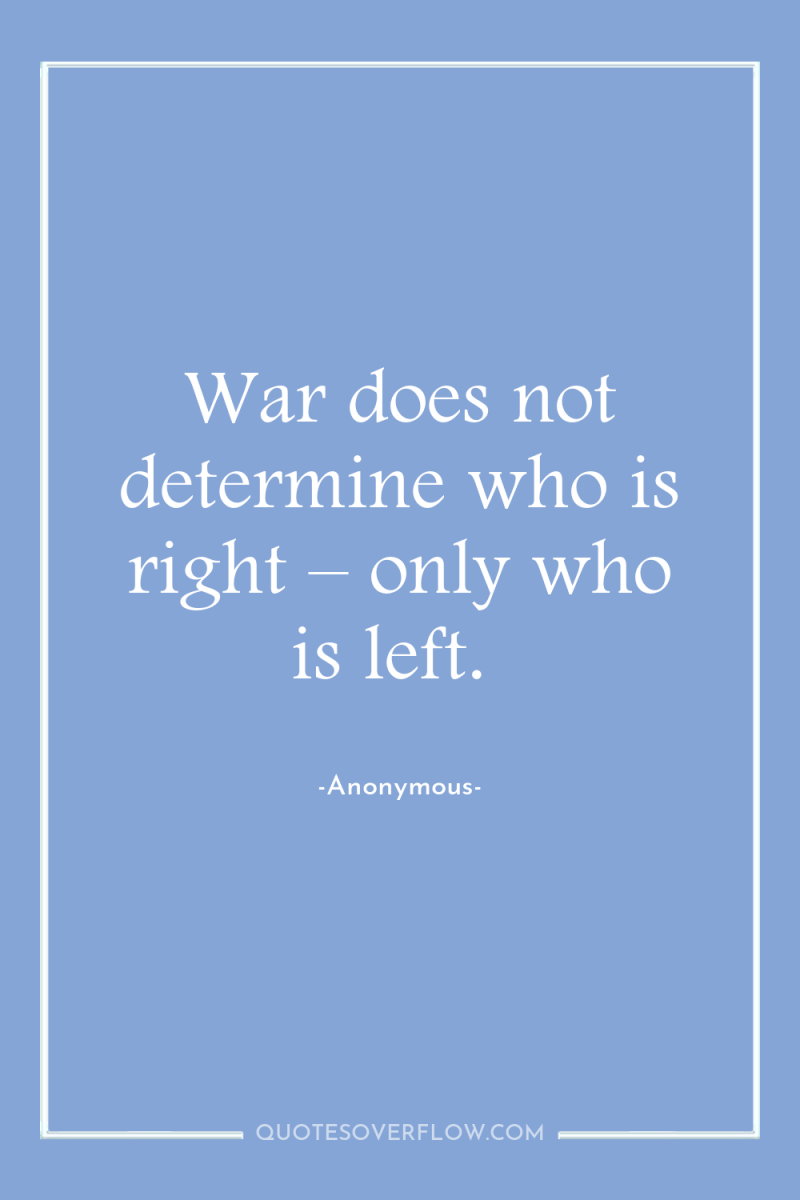 War does not determine who is right – only who...