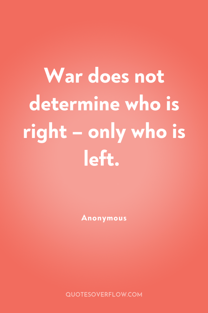 War does not determine who is right – only who...