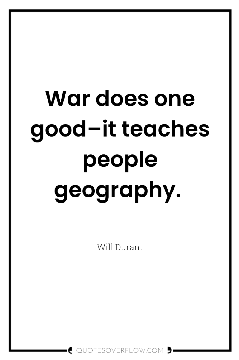 War does one good–it teaches people geography. 