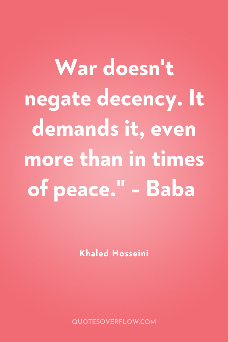 War doesn't negate decency. It demands it, even more than...