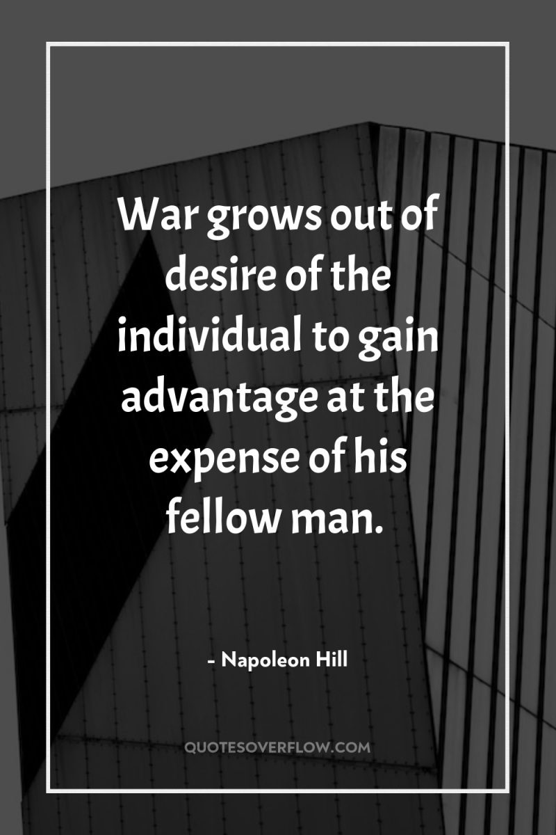 War grows out of desire of the individual to gain...