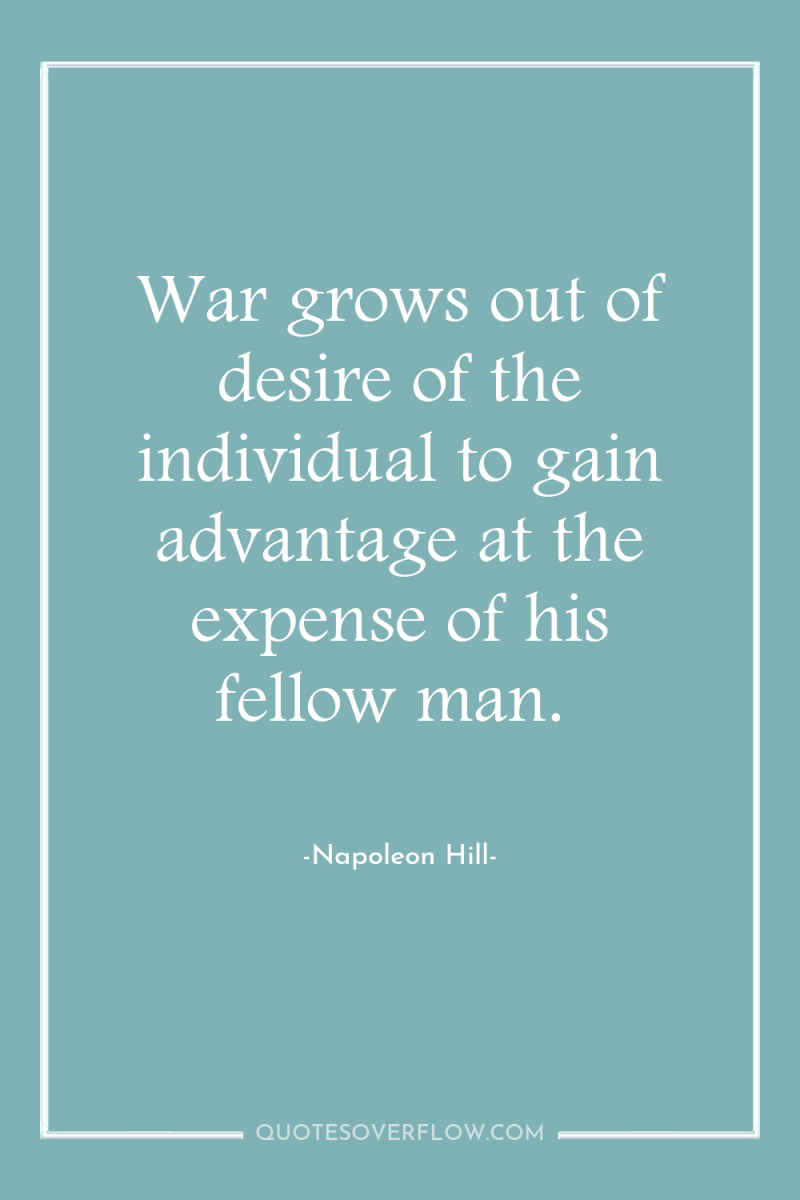 War grows out of desire of the individual to gain...
