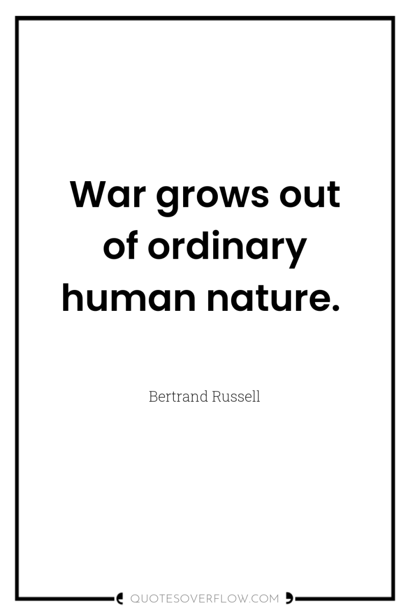 War grows out of ordinary human nature. 