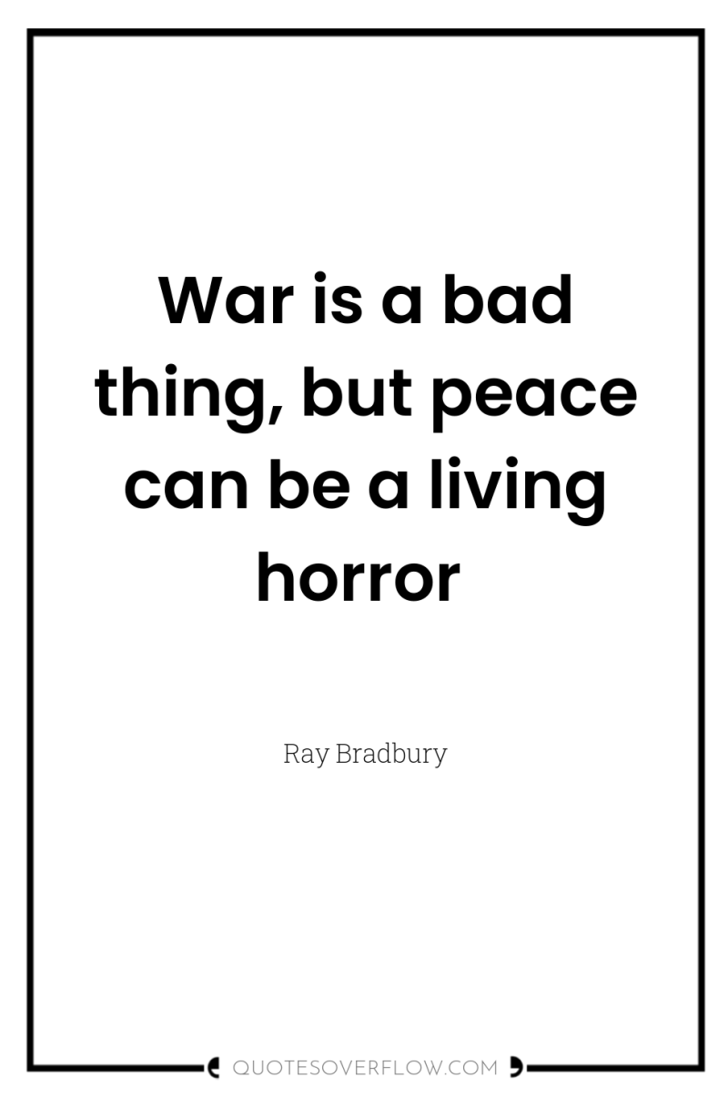War is a bad thing, but peace can be a...
