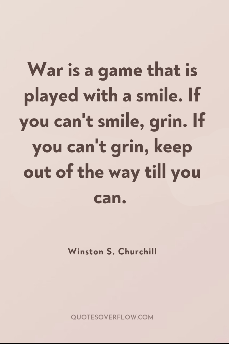 War is a game that is played with a smile....