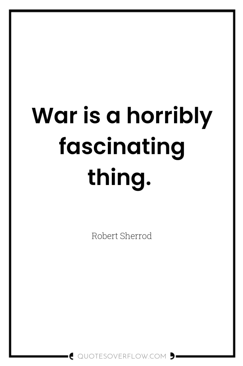 War is a horribly fascinating thing. 