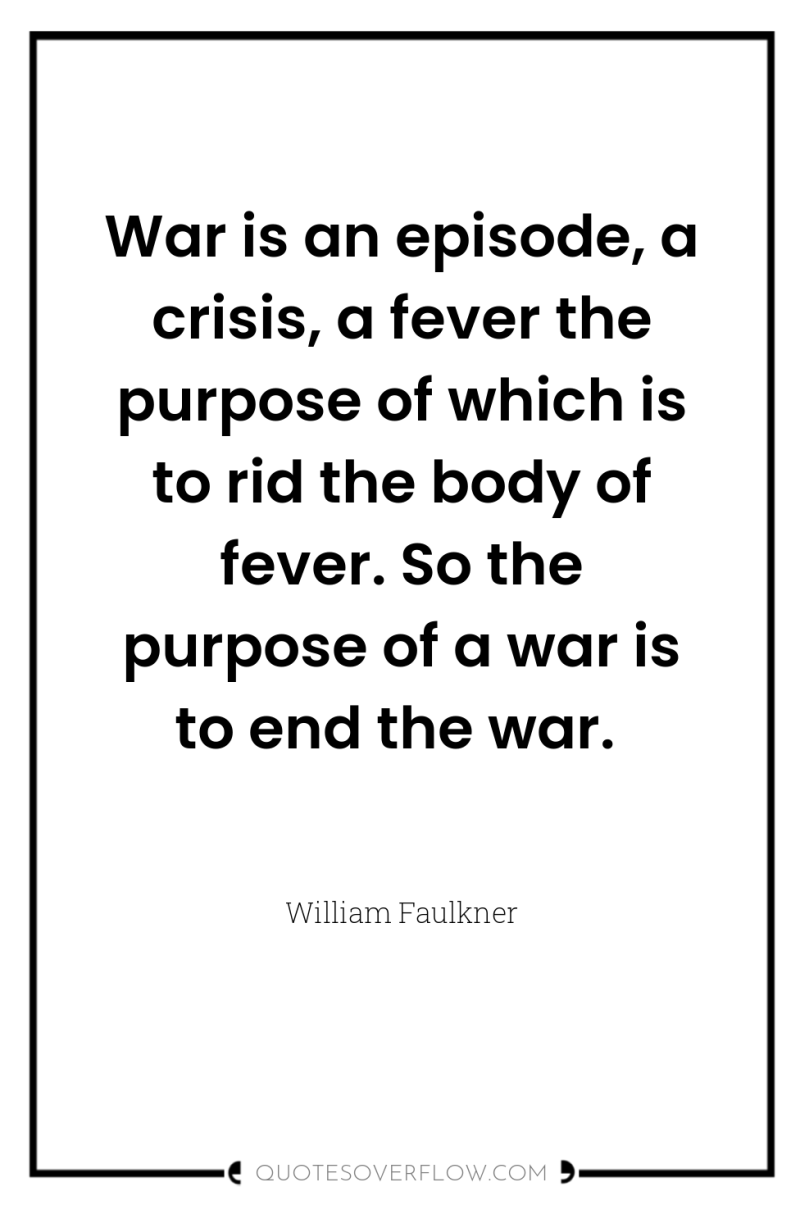 War is an episode, a crisis, a fever the purpose...