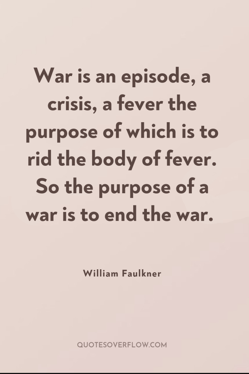 War is an episode, a crisis, a fever the purpose...