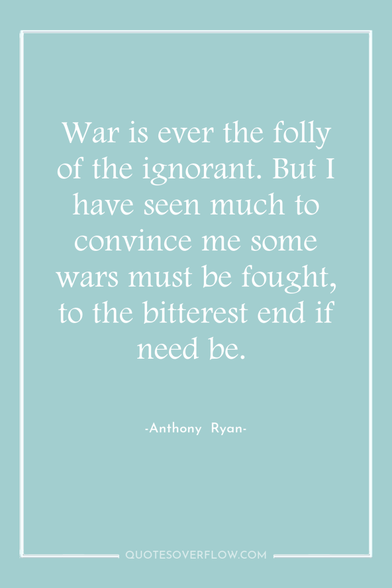 War is ever the folly of the ignorant. But I...