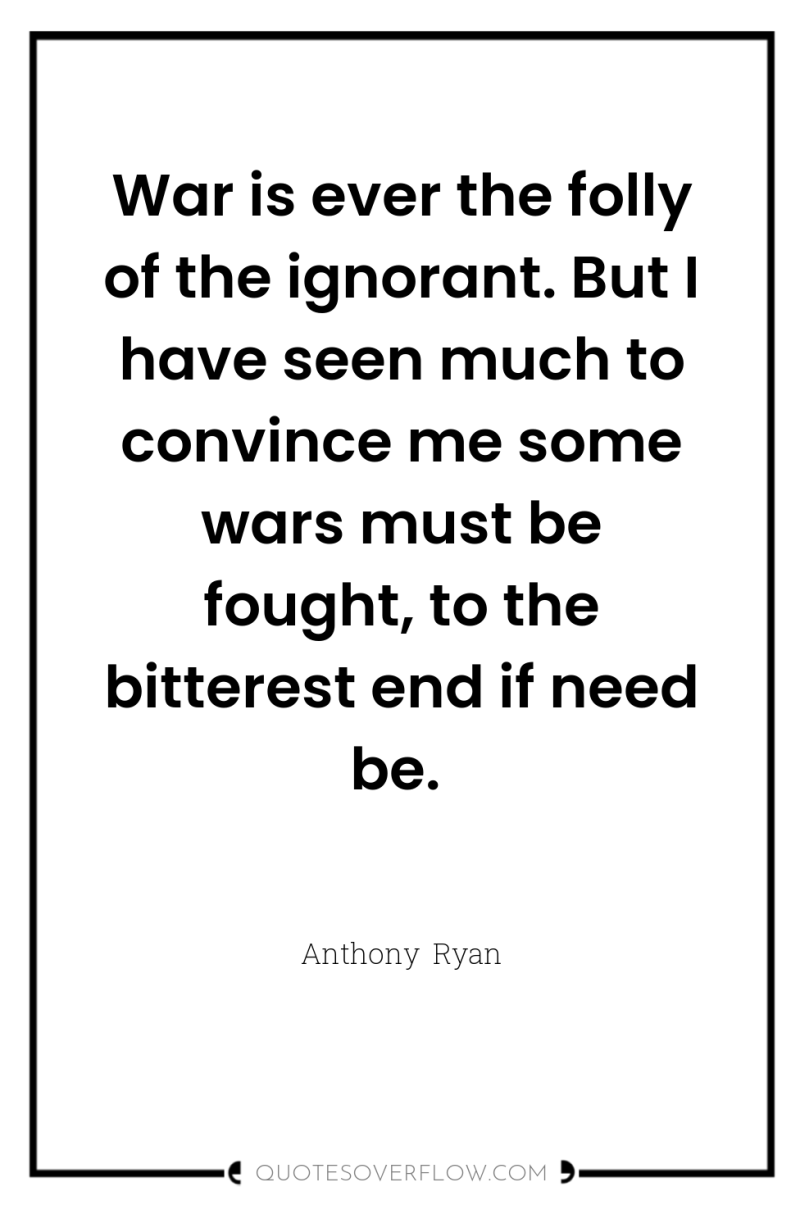 War is ever the folly of the ignorant. But I...