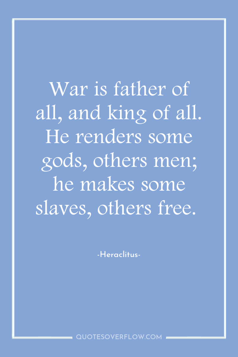 War is father of all, and king of all. He...