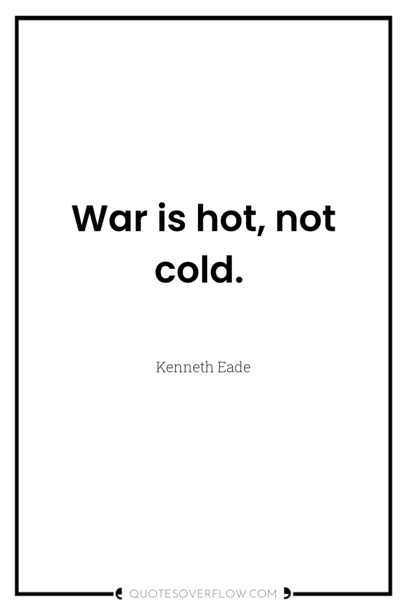 War is hot, not cold. 