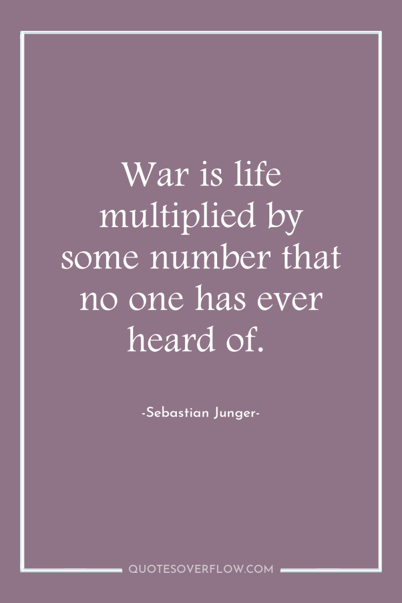 War is life multiplied by some number that no one...