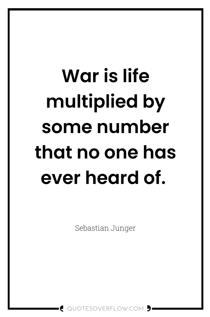War is life multiplied by some number that no one...