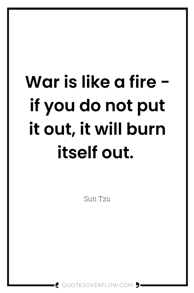 War is like a fire - if you do not...
