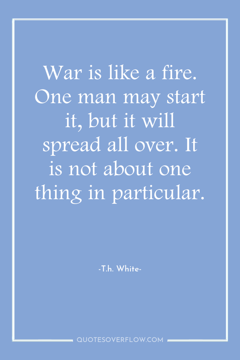 War is like a fire. One man may start it,...