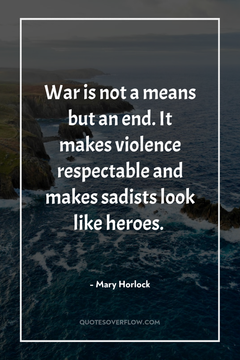 War is not a means but an end. It makes...