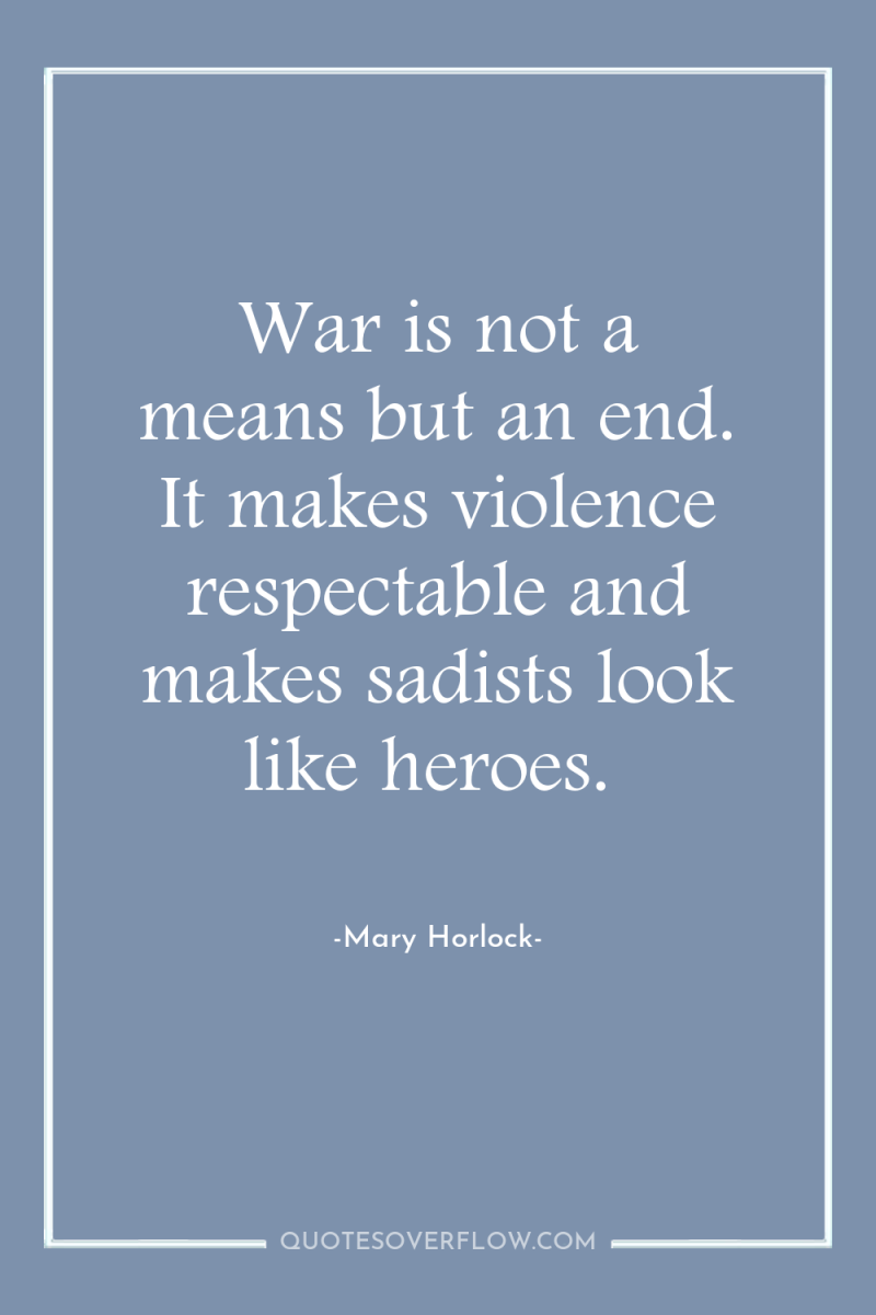 War is not a means but an end. It makes...