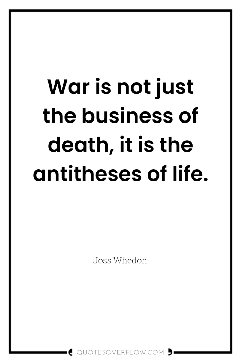 War is not just the business of death, it is...