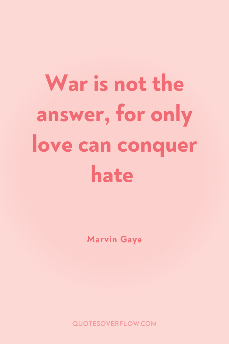 War is not the answer, for only love can conquer...