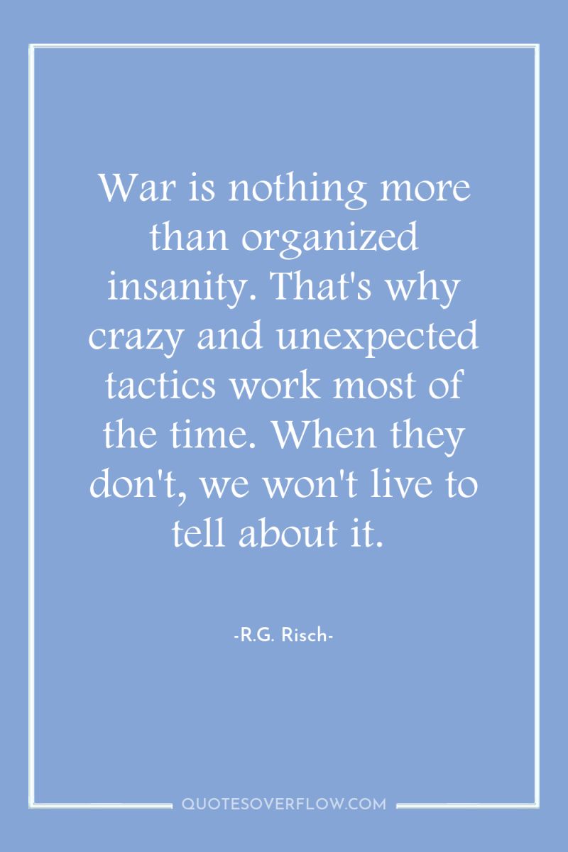 War is nothing more than organized insanity. That's why crazy...