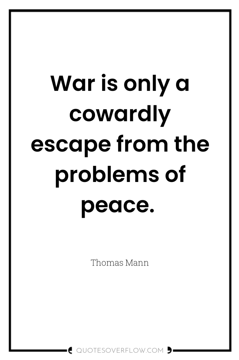 War is only a cowardly escape from the problems of...