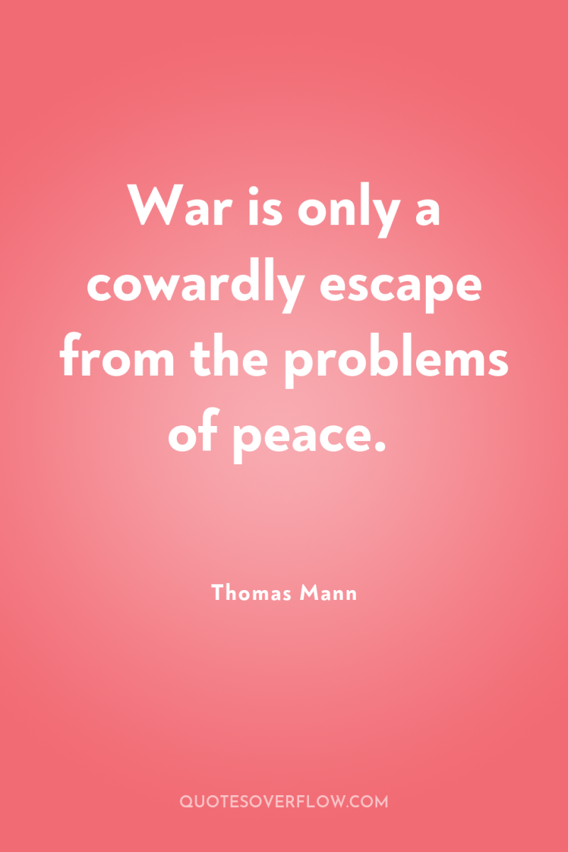 War is only a cowardly escape from the problems of...