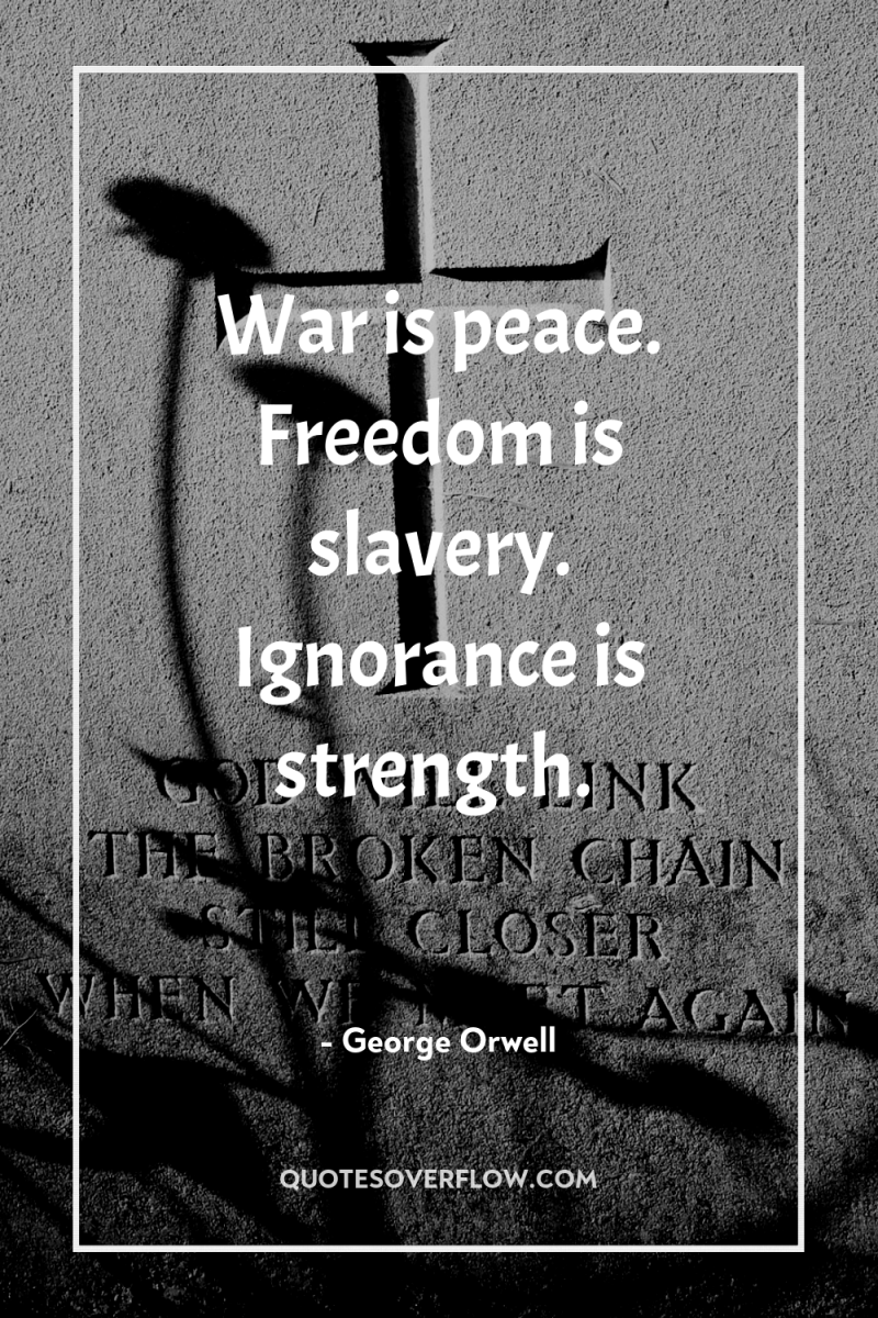 War is peace. Freedom is slavery. Ignorance is strength. 