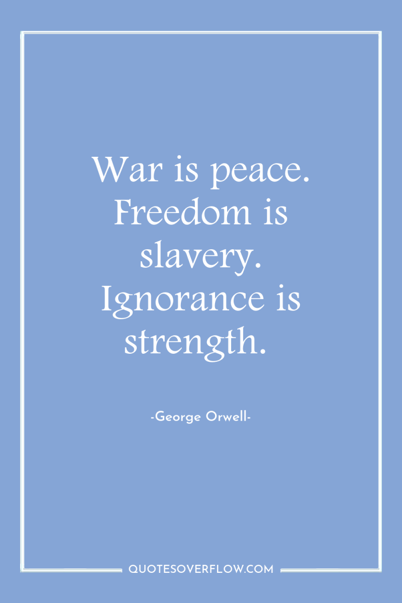 War is peace. Freedom is slavery. Ignorance is strength. 