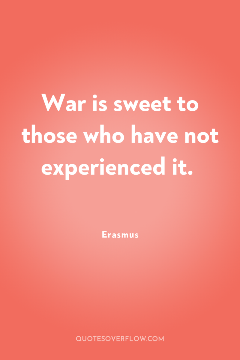 War is sweet to those who have not experienced it. 