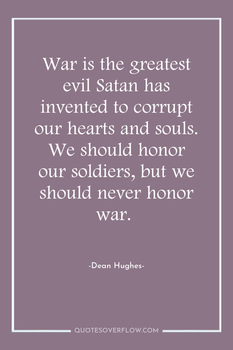 War is the greatest evil Satan has invented to corrupt...