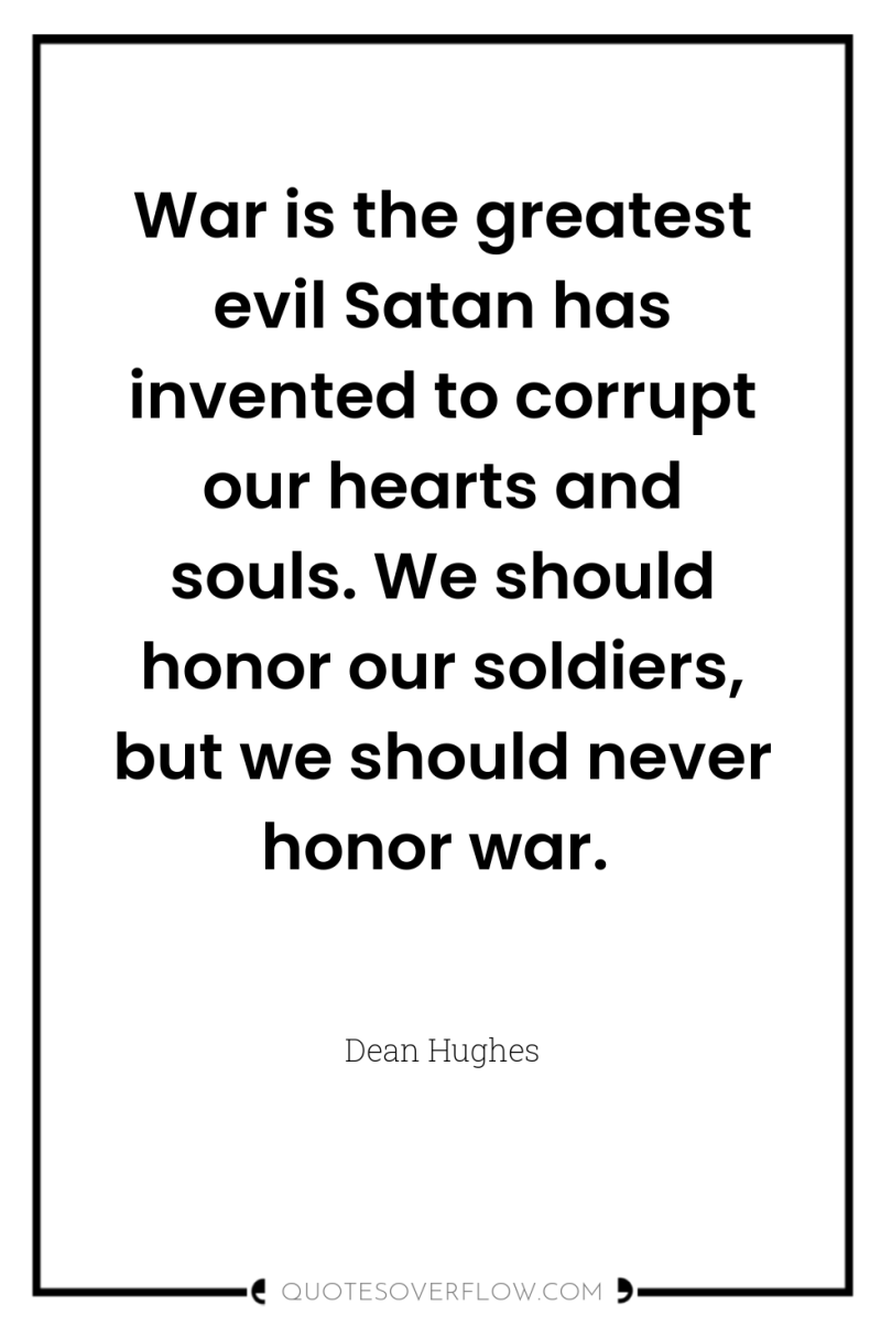 War is the greatest evil Satan has invented to corrupt...