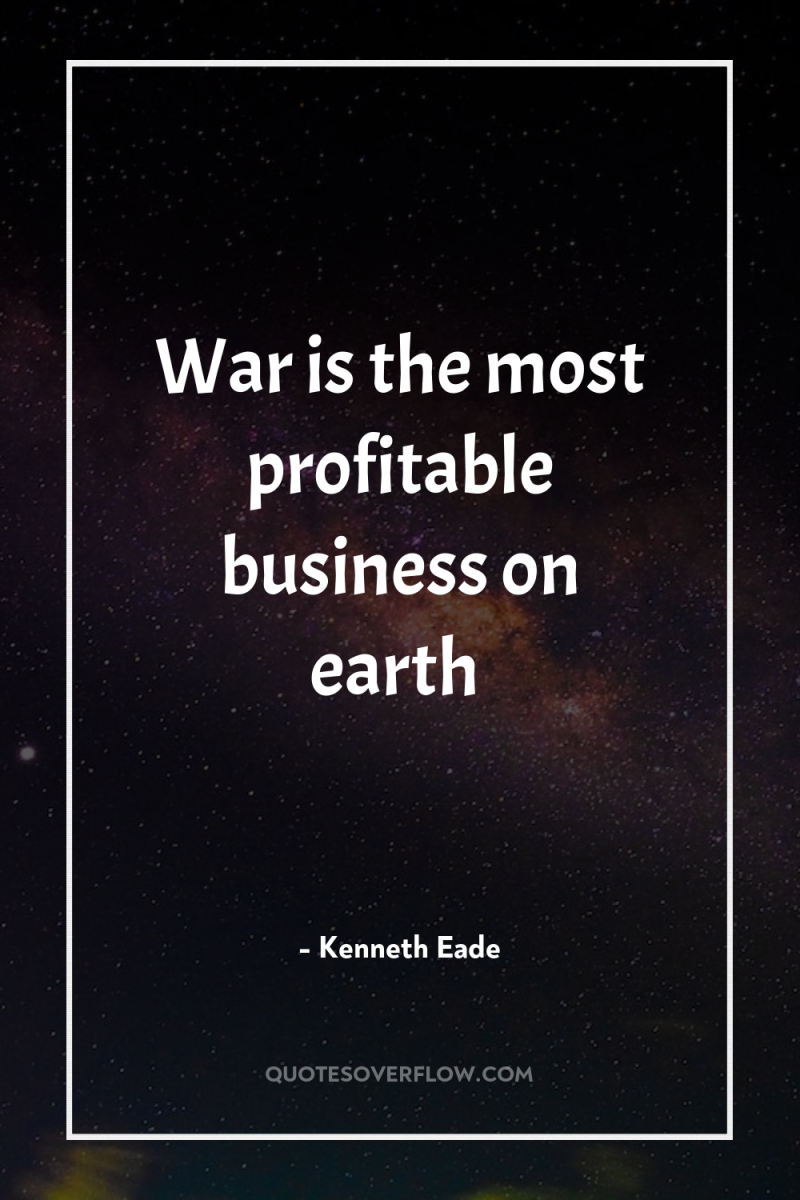 War is the most profitable business on earth 
