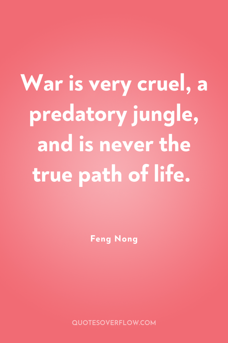 War is very cruel, a predatory jungle, and is never...