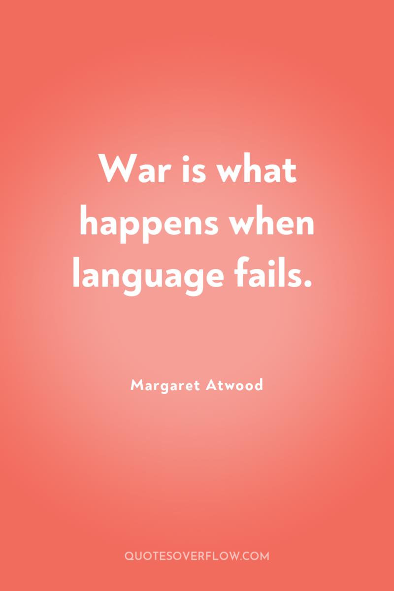 War is what happens when language fails. 